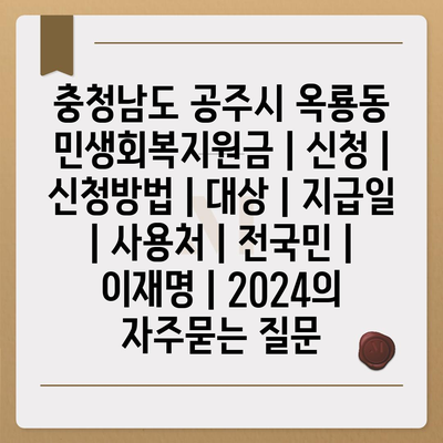 충청남도 공주시 옥룡동 민생회복지원금 | 신청 | 신청방법 | 대상 | 지급일 | 사용처 | 전국민 | 이재명 | 2024