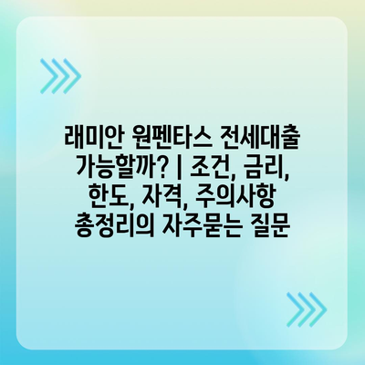 래미안 원펜타스 전세대출 가능할까? | 조건, 금리, 한도, 자격, 주의사항 총정리