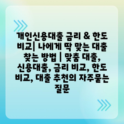 개인신용대출 금리 & 한도 비교| 나에게 딱 맞는 대출 찾는 방법 | 맞춤 대출, 신용대출, 금리 비교, 한도 비교, 대출 추천