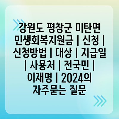 강원도 평창군 미탄면 민생회복지원금 | 신청 | 신청방법 | 대상 | 지급일 | 사용처 | 전국민 | 이재명 | 2024