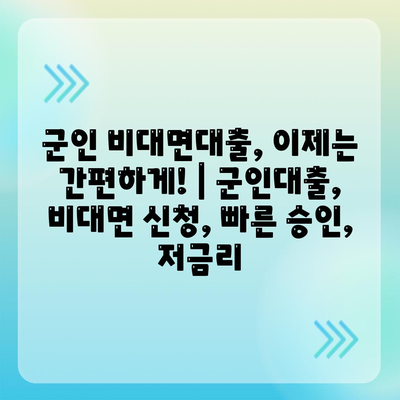 군인 비대면대출, 이제는 간편하게! | 군인대출, 비대면 신청, 빠른 승인, 저금리