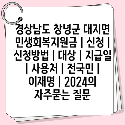 경상남도 창녕군 대지면 민생회복지원금 | 신청 | 신청방법 | 대상 | 지급일 | 사용처 | 전국민 | 이재명 | 2024