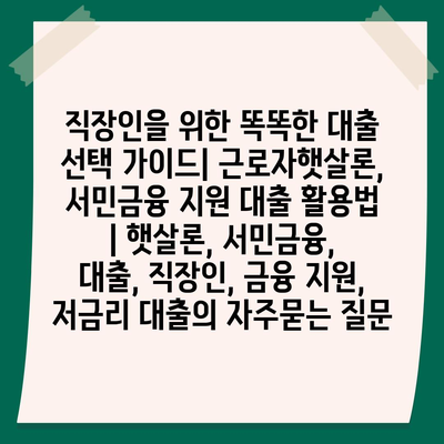 직장인을 위한 똑똑한 대출 선택 가이드| 근로자햇살론, 서민금융 지원 대출 활용법 | 햇살론, 서민금융, 대출, 직장인, 금융 지원, 저금리 대출