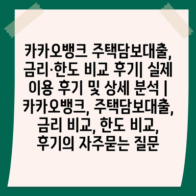 카카오뱅크 주택담보대출, 금리·한도 비교 후기| 실제 이용 후기 및 상세 분석 | 카카오뱅크, 주택담보대출, 금리 비교, 한도 비교, 후기