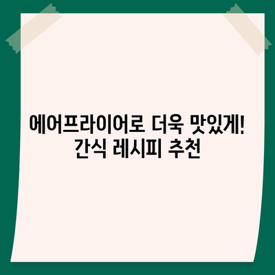 에어프라이어 간식 레시피| 싱싱하고 만족스러운 간식 선택 | 간편 레시피, 건강 간식, 에어프라이어 활용법