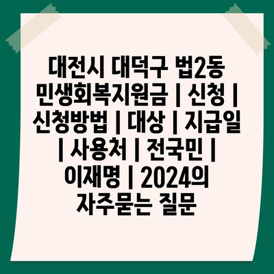 대전시 대덕구 법2동 민생회복지원금 | 신청 | 신청방법 | 대상 | 지급일 | 사용처 | 전국민 | 이재명 | 2024