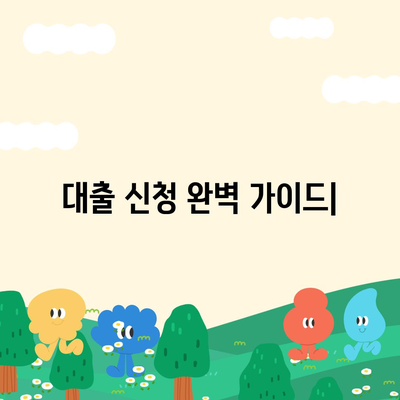 대출 신청, 이것만 알면 끝! |  대출 종류, 신청 절차, 필요 서류 완벽 가이드