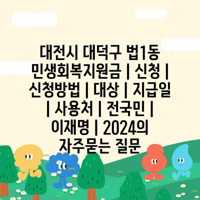 대전시 대덕구 법1동 민생회복지원금 | 신청 | 신청방법 | 대상 | 지급일 | 사용처 | 전국민 | 이재명 | 2024