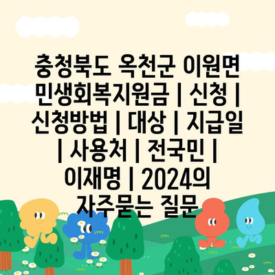 충청북도 옥천군 이원면 민생회복지원금 | 신청 | 신청방법 | 대상 | 지급일 | 사용처 | 전국민 | 이재명 | 2024