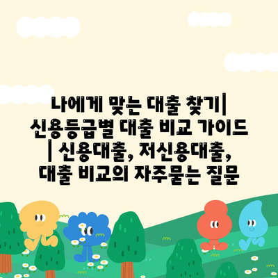 나에게 맞는 대출 찾기| 신용등급별 대출 비교 가이드 | 신용대출, 저신용대출, 대출 비교