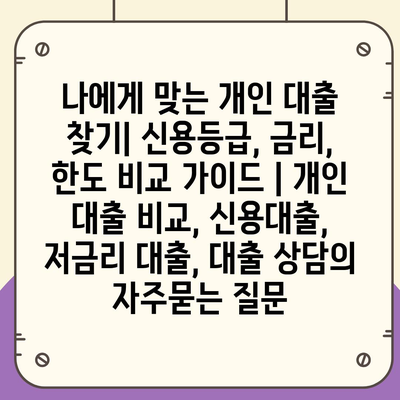 나에게 맞는 개인 대출 찾기| 신용등급, 금리, 한도 비교 가이드 | 개인 대출 비교, 신용대출, 저금리 대출, 대출 상담