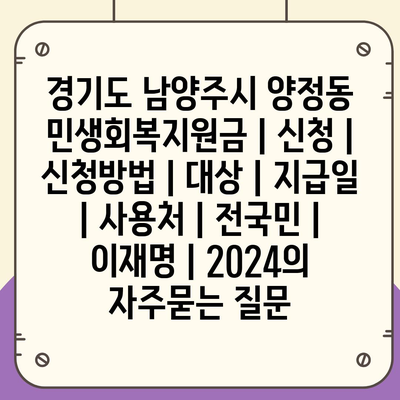 경기도 남양주시 양정동 민생회복지원금 | 신청 | 신청방법 | 대상 | 지급일 | 사용처 | 전국민 | 이재명 | 2024