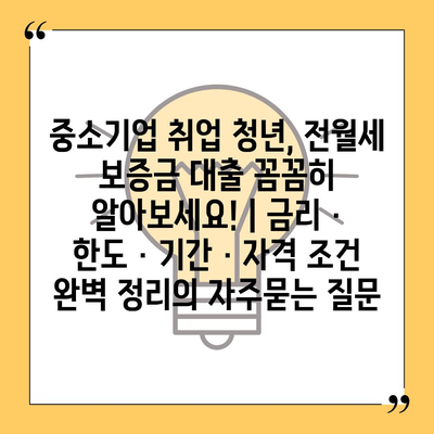 중소기업 취업 청년, 전월세 보증금 대출 꼼꼼히 알아보세요! | 금리 · 한도 · 기간 · 자격 조건 완벽 정리