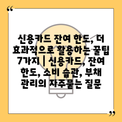 신용카드 잔여 한도, 더 효과적으로 활용하는 꿀팁 7가지 | 신용카드, 잔여 한도, 소비 습관, 부채 관리