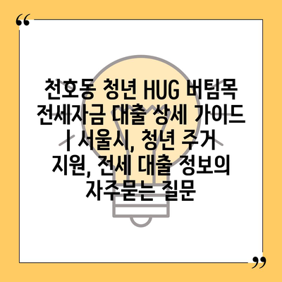 천호동 청년 HUG 버팀목 전세자금 대출 상세 가이드 | 서울시, 청년 주거 지원, 전세 대출 정보