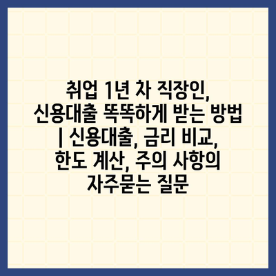 취업 1년 차 직장인, 신용대출 똑똑하게 받는 방법 | 신용대출, 금리 비교, 한도 계산, 주의 사항