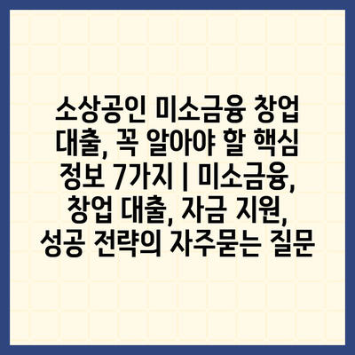 소상공인 미소금융 창업 대출, 꼭 알아야 할 핵심 정보 7가지 | 미소금융, 창업 대출, 자금 지원, 성공 전략