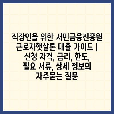 직장인을 위한 서민금융진흥원 근로자햇살론 대출 가이드 | 신청 자격, 금리, 한도, 필요 서류, 상세 정보