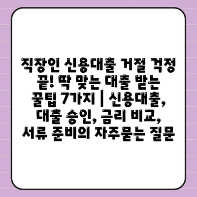 직장인 신용대출 거절 걱정 끝! 딱 맞는 대출 받는 꿀팁 7가지 | 신용대출, 대출 승인, 금리 비교, 서류 준비