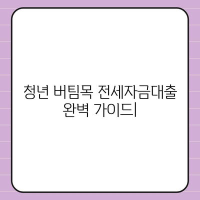 청년 버팀목 전세자금대출, 조건과 금리 완벽 정리 | 대출 자격, 한도, 금리 비교, 신청 방법, 주의 사항