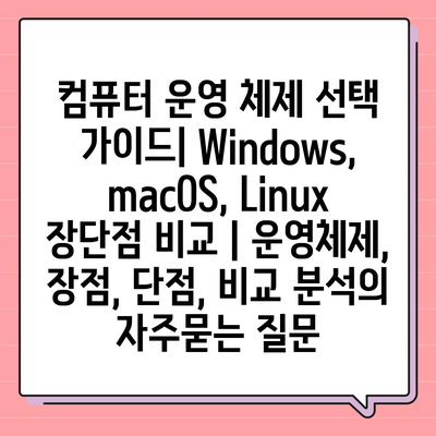 컴퓨터 운영 체제 선택 가이드| Windows, macOS, Linux 장단점 비교 | 운영체제, 장점, 단점, 비교 분석