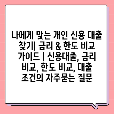 나에게 맞는 개인 신용 대출 찾기| 금리 & 한도 비교 가이드 | 신용대출, 금리 비교, 한도 비교, 대출 조건