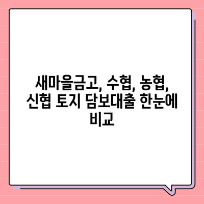 새마을금고, 수협, 농협, 신협 토지 담보대출 비교분석| 나에게 맞는 조건 찾기 | 금리, 한도, 조건 비교, 대출 상담