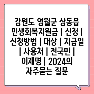 강원도 영월군 상동읍 민생회복지원금 | 신청 | 신청방법 | 대상 | 지급일 | 사용처 | 전국민 | 이재명 | 2024