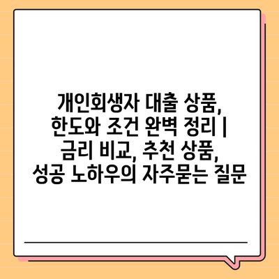 개인회생자 대출 상품, 한도와 조건 완벽 정리 | 금리 비교, 추천 상품, 성공 노하우