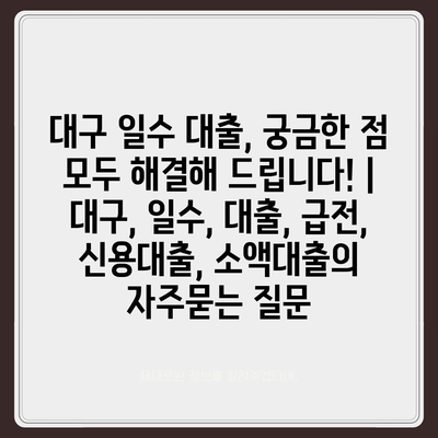 대구 일수 대출, 궁금한 점 모두 해결해 드립니다! | 대구, 일수, 대출, 급전, 신용대출, 소액대출