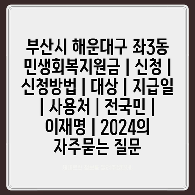 부산시 해운대구 좌3동 민생회복지원금 | 신청 | 신청방법 | 대상 | 지급일 | 사용처 | 전국민 | 이재명 | 2024