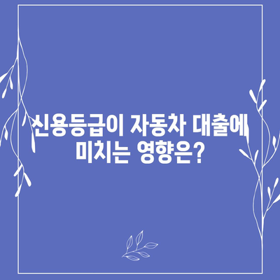 자동차 대출, 나에게 맞는 조건은? | 금리 비교, 한도 계산, 신용등급, 서류, 주의사항