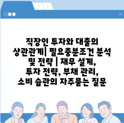 직장인 투자와 대출의 상관관계| 필요충분조건 분석 및 전략 | 재무 설계, 투자 전략, 부채 관리, 소비 습관