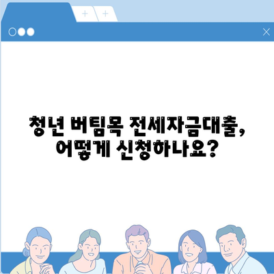 청년 버팀목 전세자금대출 상세 가이드| 조건, 금리, 신청 방법 총정리 | 전세대출, 주택금융공사, 청년, 대출 정보