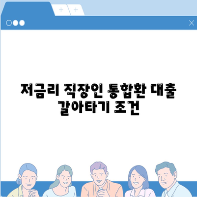 저금리 직장인 통합환 대출 갈아타기 조건