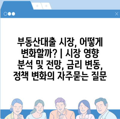 부동산대출 시장, 어떻게 변화할까? | 시장 영향 분석 및 전망, 금리 변동, 정책 변화