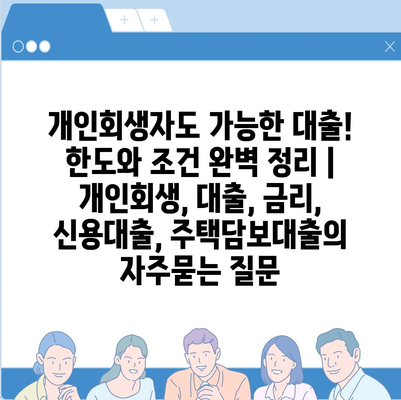 개인회생자도 가능한 대출! 한도와 조건 완벽 정리 | 개인회생, 대출, 금리, 신용대출, 주택담보대출