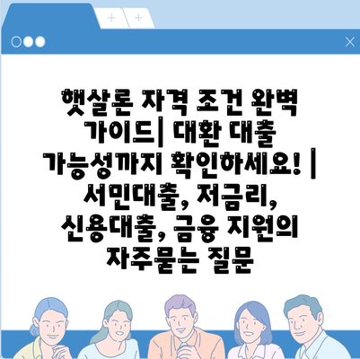 햇살론 자격 조건 완벽 가이드| 대환 대출 가능성까지 확인하세요! | 서민대출, 저금리, 신용대출, 금융 지원