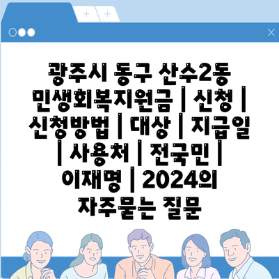 광주시 동구 산수2동 민생회복지원금 | 신청 | 신청방법 | 대상 | 지급일 | 사용처 | 전국민 | 이재명 | 2024