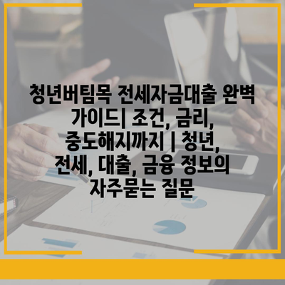 청년버팀목 전세자금대출 완벽 가이드| 조건, 금리, 중도해지까지 | 청년, 전세, 대출, 금융 정보