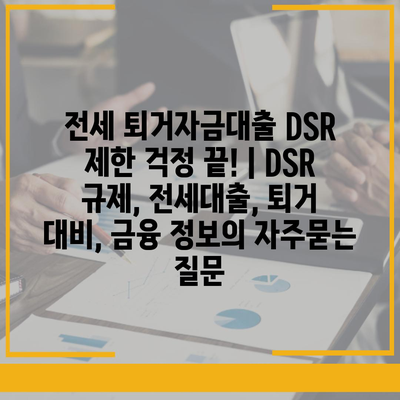 전세 퇴거자금대출 DSR 제한 걱정 끝! | DSR 규제, 전세대출, 퇴거 대비, 금융 정보