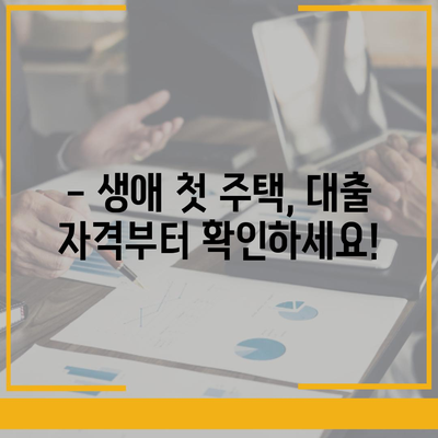 나에게 맞는 생애 첫 주택자금대출 대상, 꼼꼼하게 확인하세요! | 주택담보대출, 대출 자격,  대출 조건, 주택 구매 팁