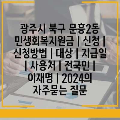 광주시 북구 문흥2동 민생회복지원금 | 신청 | 신청방법 | 대상 | 지급일 | 사용처 | 전국민 | 이재명 | 2024