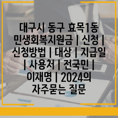 대구시 동구 효목1동 민생회복지원금 | 신청 | 신청방법 | 대상 | 지급일 | 사용처 | 전국민 | 이재명 | 2024