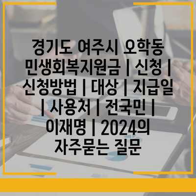 경기도 여주시 오학동 민생회복지원금 | 신청 | 신청방법 | 대상 | 지급일 | 사용처 | 전국민 | 이재명 | 2024