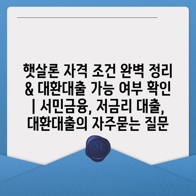 햇살론 자격 조건 완벽 정리 & 대환대출 가능 여부 확인 | 서민금융, 저금리 대출, 대환대출