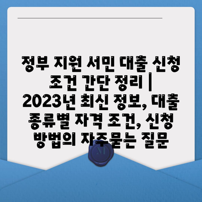 정부 지원 서민 대출 신청 조건 간단 정리 | 2023년 최신 정보, 대출 종류별 자격 조건, 신청 방법