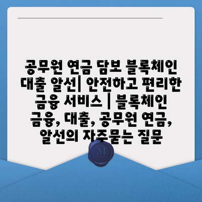 공무원 연금 담보 블록체인 대출 알선| 안전하고 편리한 금융 서비스 | 블록체인 금융, 대출, 공무원 연금, 알선