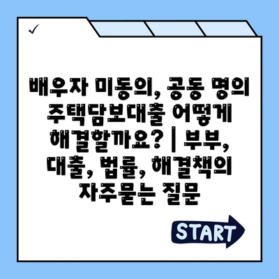 배우자 미동의, 공동 명의 주택담보대출 어떻게 해결할까요? | 부부, 대출, 법률, 해결책