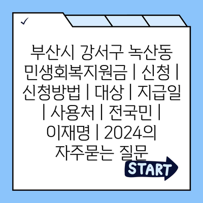 부산시 강서구 녹산동 민생회복지원금 | 신청 | 신청방법 | 대상 | 지급일 | 사용처 | 전국민 | 이재명 | 2024